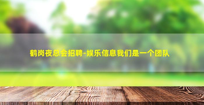 鹤岗夜总会招聘-娱乐信息我们是一个团队